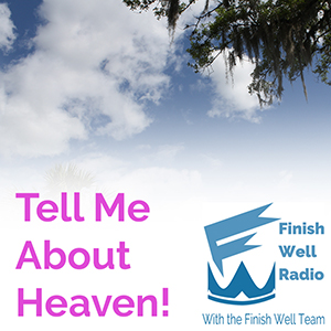 Finish Well Radio - Podcast #021 - Tell Me About Heaven