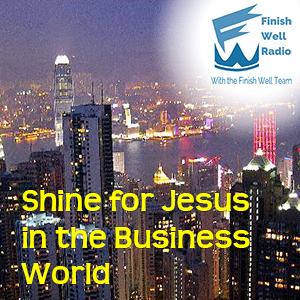 Finish Well Radio - Podcast #037 - Shine for Jesus in the Business World