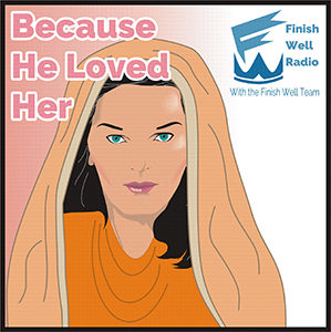 Finish Well Radio - Podcast #042 - Because He Loved Her
