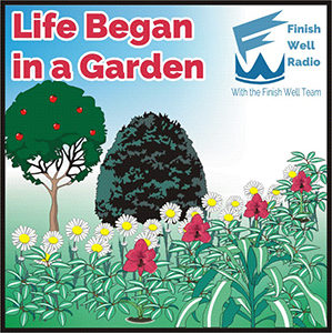 Finish Well Radio - Podcast #048 - Life Began in a Garden