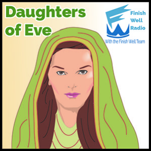 Finish Well Radio - Podcast #051 - Daughters of Eve