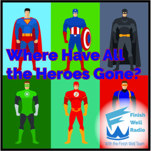 Finish Well Radio - Podcast #052 - Where Have All the Heroes Gone?