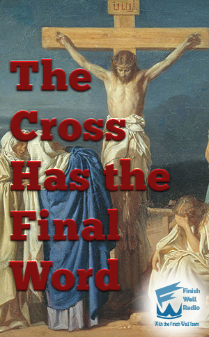 Finish Well Podcast #061, The Cross Has the Final Word