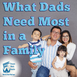Finish Well Radio, Podcast #066, What Dad's Need Most in a Family