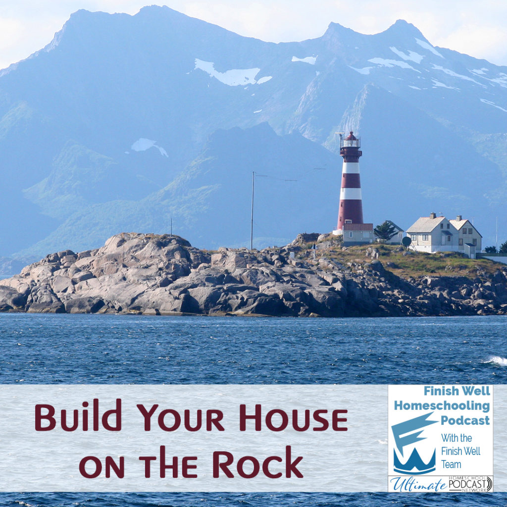 Finish Well Homeschool Podcast, Podcast #122, Build Your House on the Rock, with Meredith Curtis on the Ultimate Homeschool Podcast Network