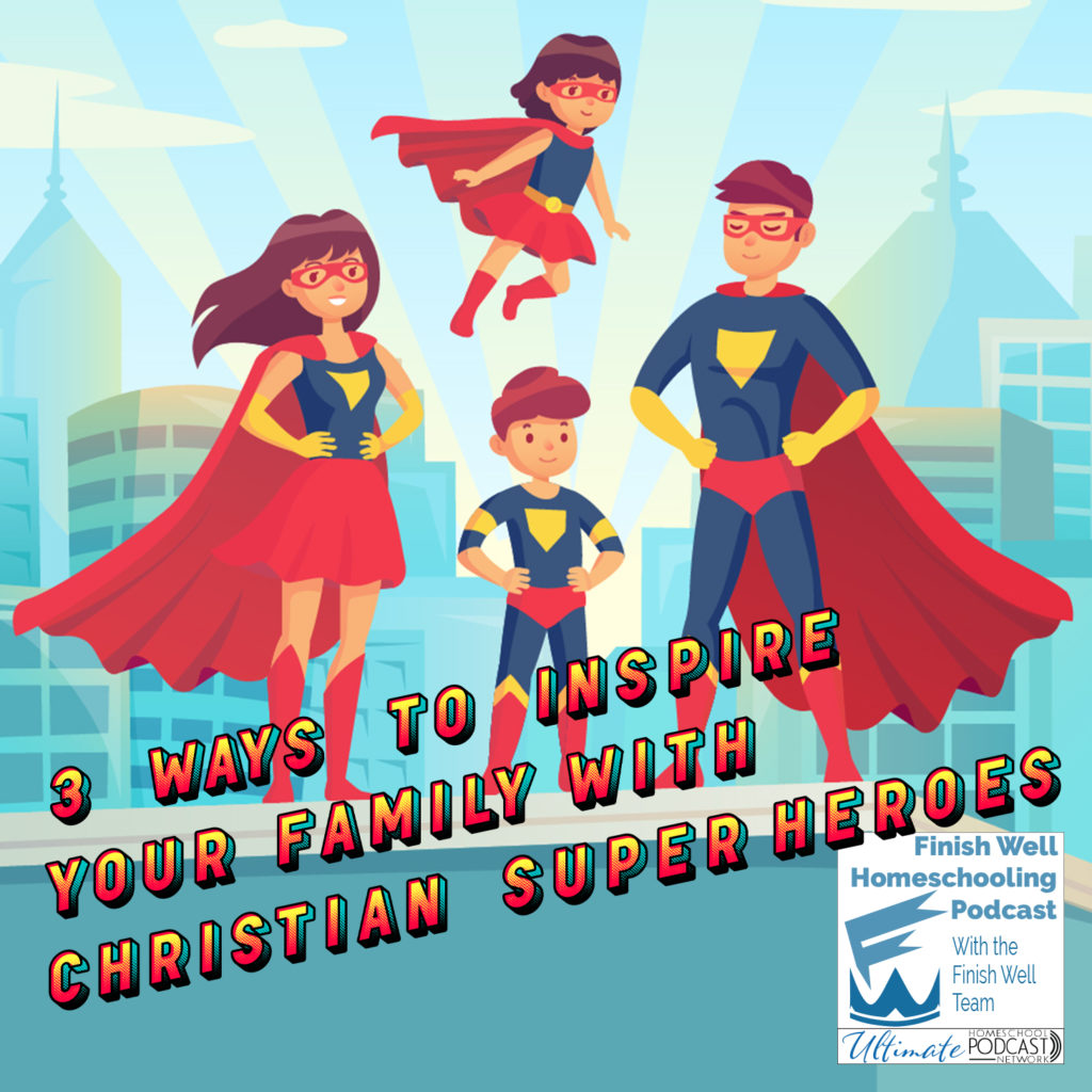 Finish Well Homeschool Podcast, Podcast #123, 3 Ways to Inspire Your Family with Christian Super-Heroes, with Meredith Curtis on the Ultimate Homeschool Podcast Network