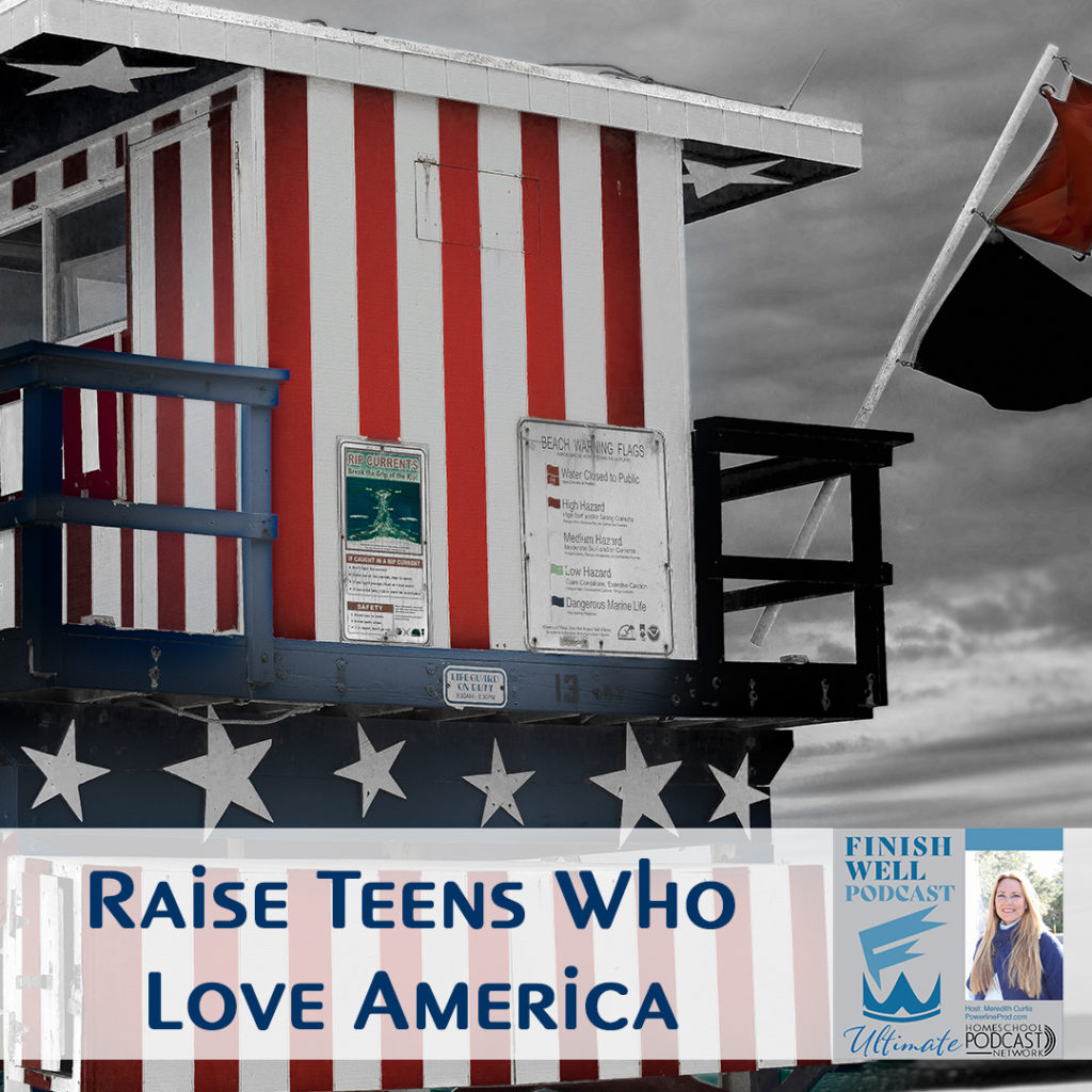 Finish Well Homeschool Podcast, Podcast #128 How to Raise Teens Who Love America, with Meredith Curtis on the Ultimate Homeschool Podcast Network
