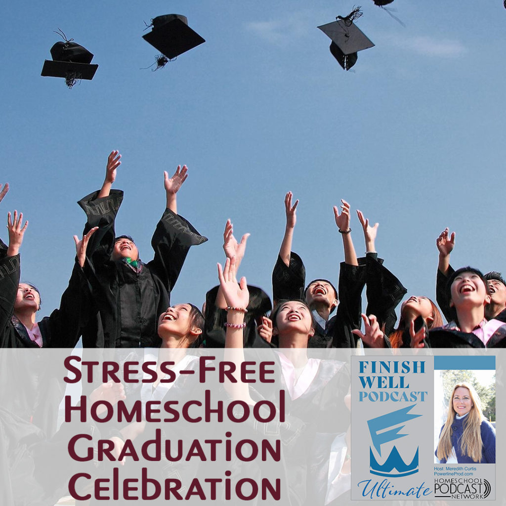 Finish Well Homeschool Podcast, Podcast #131, Stress-Free Homeschool Graduation Celebration, with Meredith Curtis on the Ultimate Homeschool Podcast Network