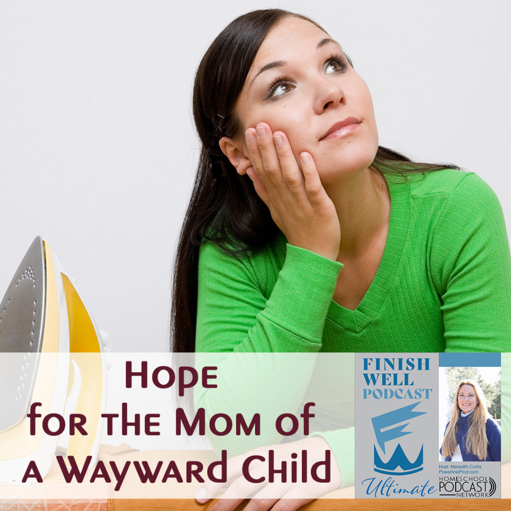 Finish Well Homeschool Podcast, Podcast #135, Hope for the Mom of a Wayward Child, with Meredith Curtis on the Ultimate Homeschool Podcast Network