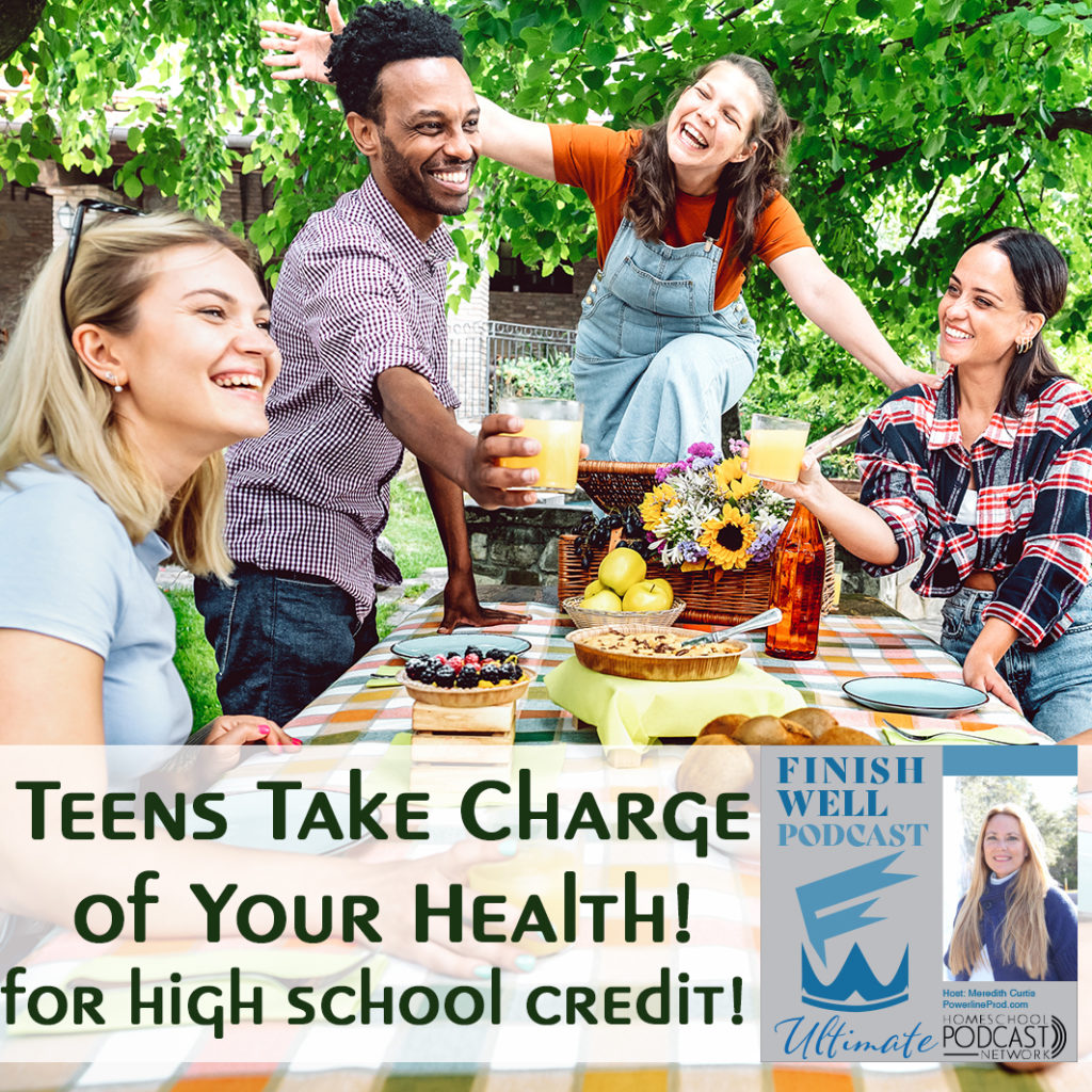 Finish Well Homeschool Podcast, Podcast #167, Teens Take Charge of Your Health! … for high school credit!, with Meredith Curtis on the Ultimate Homeschool Podcast Network