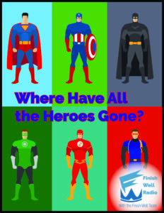 Finish Well Radio Podcast #051 - Where Have All The Heroes Gone?